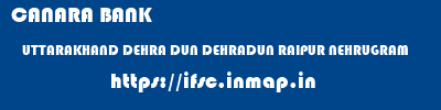 ifsc code of CANARA BANK UTTARAKHAND DEHRA DUN DEHRADUN RAIPUR NEHRUGRAM CANARA BANK UTTARAKHAND DEHRA DUN DEHRADUN RAIPUR NEHRUGRAM ifsc code